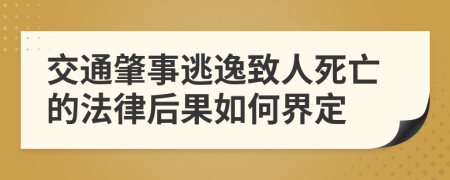 交通肇事逃逸致人死亡的法律后果如何界定