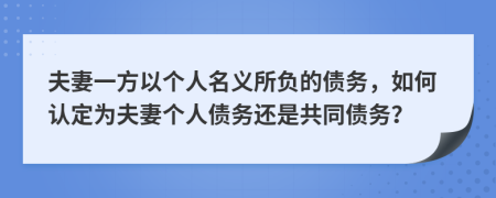 夫妻一方以个人名义所负的债务，如何认定为夫妻个人债务还是共同债务？