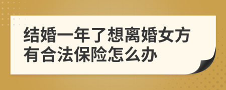 结婚一年了想离婚女方有合法保险怎么办