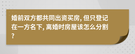 婚前双方都共同出资买房, 但只登记在一方名下, 离婚时房屋该怎么分割?