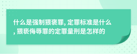 什么是强制猥褒罪, 定罪标准是什么, 猥亵侮辱罪的定罪量刑是怎样的