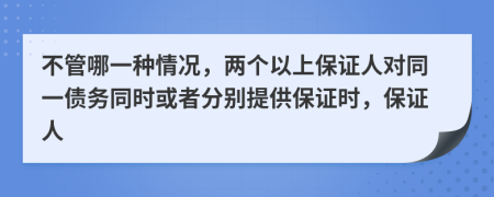 不管哪一种情况，两个以上保证人对同一债务同时或者分别提供保证时，保证人