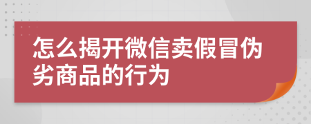 怎么揭开微信卖假冒伪劣商品的行为