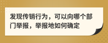 发现传销行为，可以向哪个部门举报，举报地如何确定