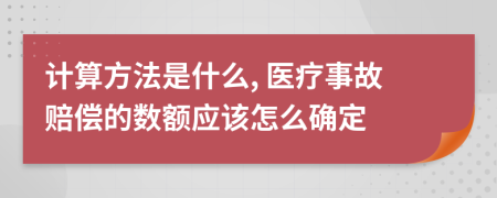 计算方法是什么, 医疗事故赔偿的数额应该怎么确定