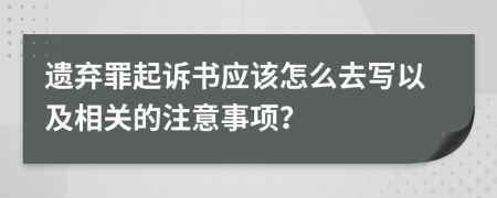 遗弃罪起诉书应该怎么去写以及相关的注意事项？