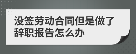 没签劳动合同但是做了辞职报告怎么办