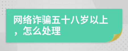 网络诈骗五十八岁以上，怎么处理