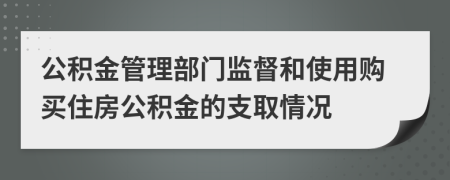 公积金管理部门监督和使用购买住房公积金的支取情况