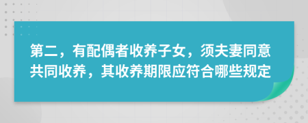 第二，有配偶者收养子女，须夫妻同意共同收养，其收养期限应符合哪些规定