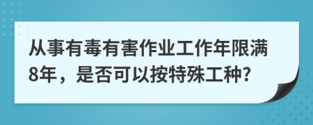 从事有毒有害作业工作年限满8年，是否可以按特殊工种?