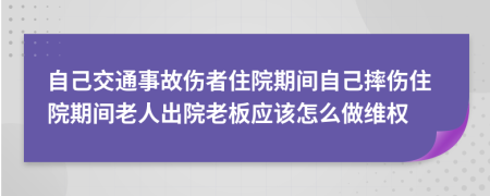 自己交通事故伤者住院期间自己摔伤住院期间老人出院老板应该怎么做维权