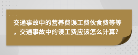 交通事故中的营养费误工费伙食费等等，交通事故中的误工费应该怎么计算？