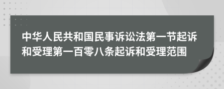 中华人民共和国民事诉讼法第一节起诉和受理第一百零八条起诉和受理范围