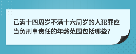 已满十四周岁不满十六周岁的人犯罪应当负刑事责任的年龄范围包括哪些？