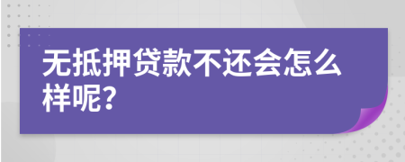 无抵押贷款不还会怎么样呢？