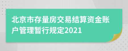 北京市存量房交易结算资金账户管理暂行规定2021