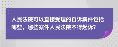 人民法院可以直接受理的自诉案件包括哪些，哪些案件人民法院不得起诉？