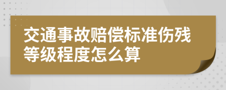 交通事故赔偿标准伤残等级程度怎么算