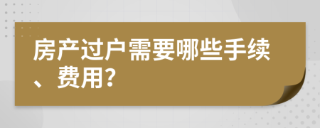 房产过户需要哪些手续、费用？