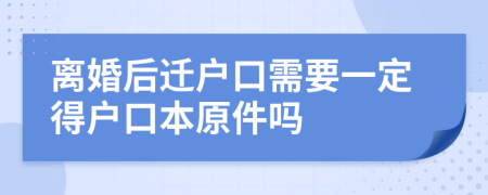 离婚后迁户口需要一定得户口本原件吗