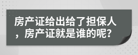 房产证给出给了担保人，房产证就是谁的呢？