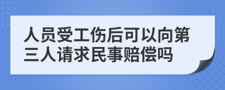 人员受工伤后可以向第三人请求民事赔偿吗