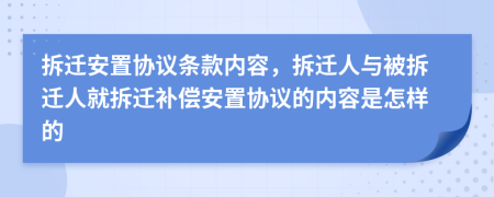 拆迁安置协议条款内容，拆迁人与被拆迁人就拆迁补偿安置协议的内容是怎样的
