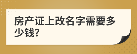 房产证上改名字需要多少钱？