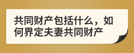 共同财产包括什么，如何界定夫妻共同财产