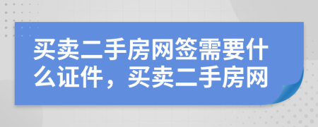 买卖二手房网签需要什么证件，买卖二手房网