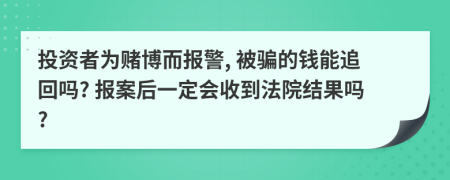 投资者为赌博而报警, 被骗的钱能追回吗? 报案后一定会收到法院结果吗?