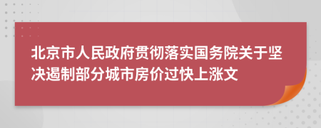 北京市人民政府贯彻落实国务院关于坚决遏制部分城市房价过快上涨文