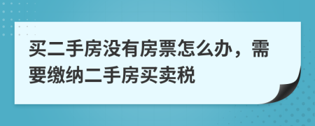 买二手房没有房票怎么办，需要缴纳二手房买卖税