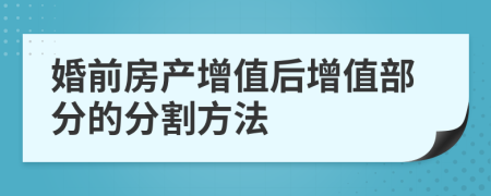 婚前房产增值后增值部分的分割方法