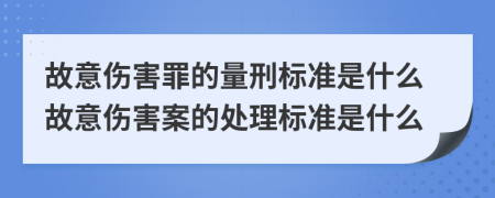 故意伤害罪的量刑标准是什么故意伤害案的处理标准是什么