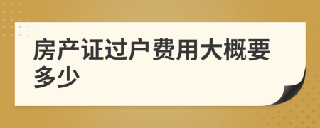 房产证过户费用大概要多少