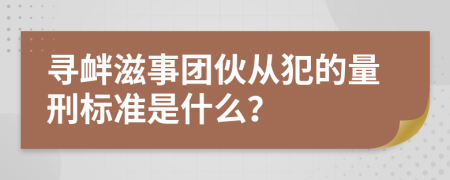 寻衅滋事团伙从犯的量刑标准是什么？