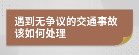 遇到无争议的交通事故该如何处理