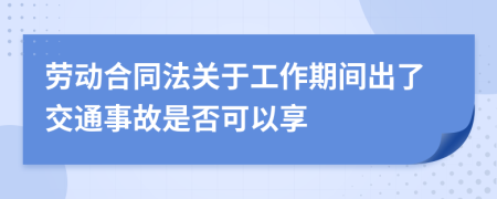 劳动合同法关于工作期间出了交通事故是否可以享