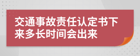 交通事故责任认定书下来多长时间会出来