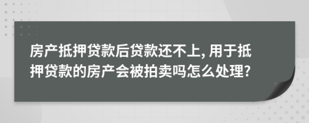 房产抵押贷款后贷款还不上, 用于抵押贷款的房产会被拍卖吗怎么处理?