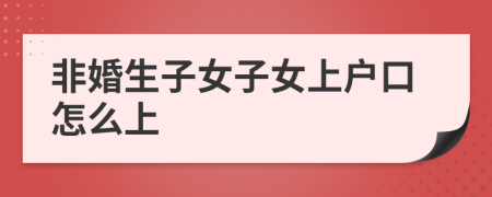 非婚生子女子女上户口怎么上