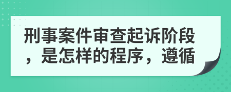 刑事案件审查起诉阶段，是怎样的程序，遵循