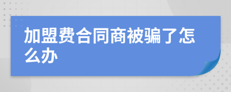 加盟费合同商被骗了怎么办