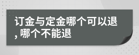 订金与定金哪个可以退, 哪个不能退