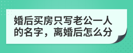 婚后买房只写老公一人的名字，离婚后怎么分