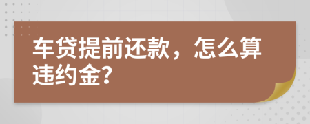 车贷提前还款，怎么算违约金？