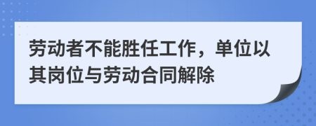 劳动者不能胜任工作，单位以其岗位与劳动合同解除