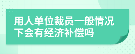 用人单位裁员一般情况下会有经济补偿吗